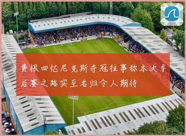 费根回忆尼克斯夺冠往事称本次季后赛之路实至名归令人期待