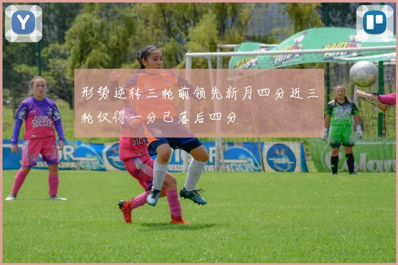 形势逆转三轮前领先新月四分近三轮仅得一分已落后四分