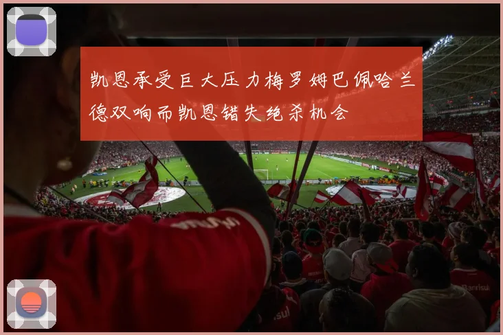 凯恩承受巨大压力梅罗姆巴佩哈兰德双响而凯恩错失绝杀机会