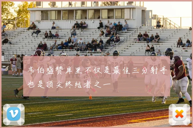 韦伯盛赞库里不仅是最佳三分射手也是顶尖终结者之一