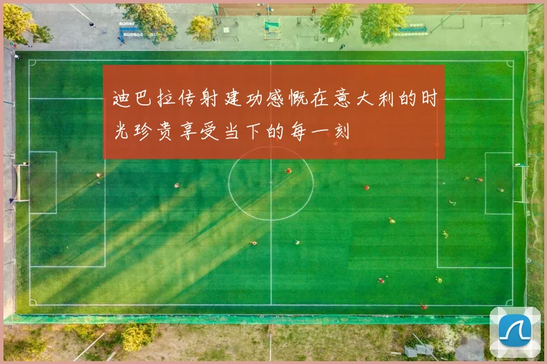 迪巴拉传射建功感慨在意大利的时光珍贵享受当下的每一刻