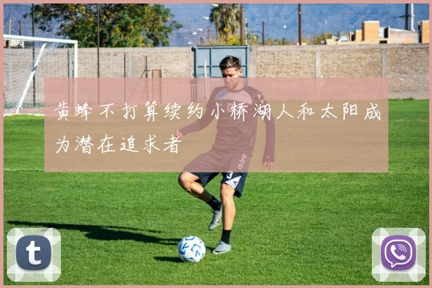 黄蜂不打算续约小桥湖人和太阳成为潜在追求者