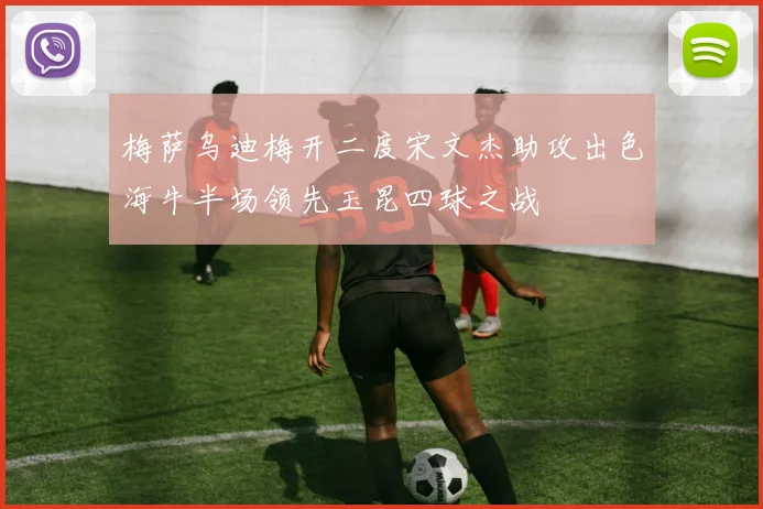 梅萨乌迪梅开二度宋文杰助攻出色海牛半场领先玉昆四球之战