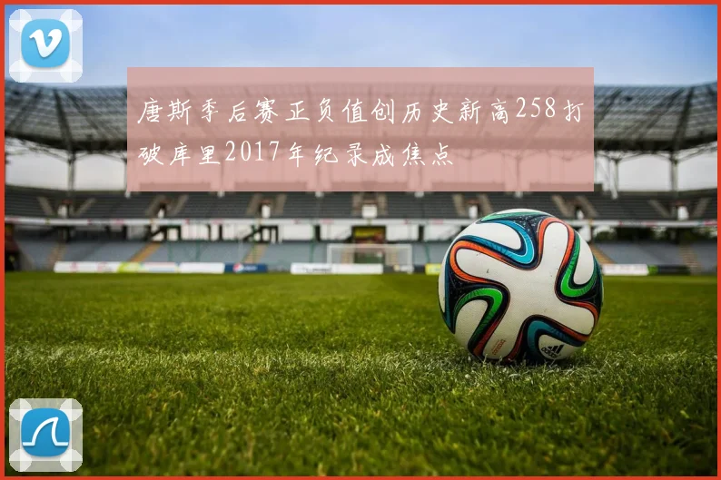 唐斯季后赛正负值创历史新高258打破库里2017年纪录成焦点
